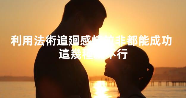 利用法術追廻感情竝非都能成功 這幾種就不行